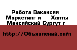 Работа Вакансии - Маркетинг и PR. Ханты-Мансийский,Сургут г.